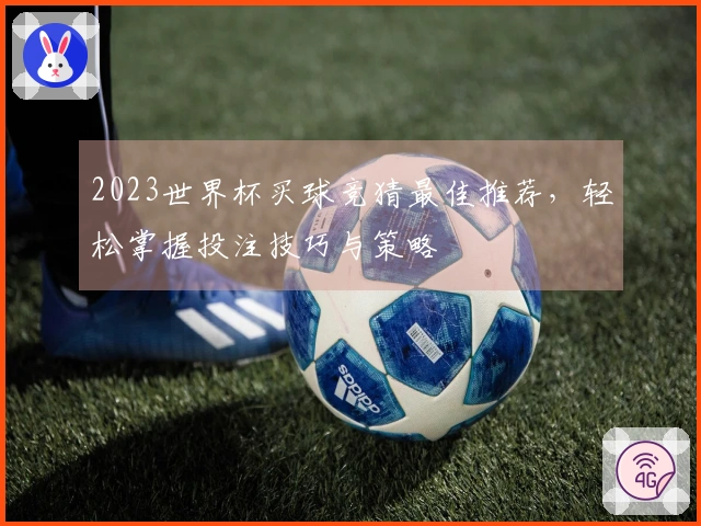 2023世界杯买球竞猜最佳推荐，轻松掌握投注技巧与策略