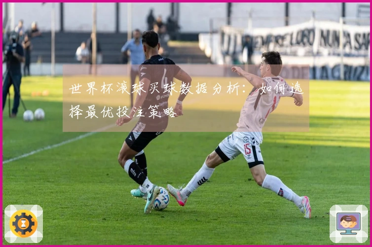 世界杯滚球买球数据分析：如何选择最优投注策略