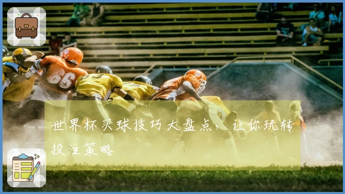 世界杯买球技巧大盘点，让你玩转投注策略