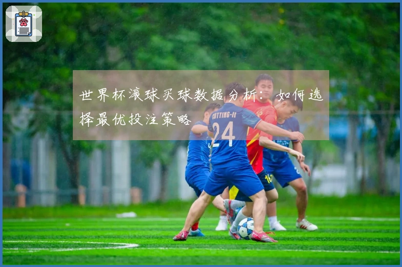 世界杯滚球买球数据分析：如何选择最优投注策略