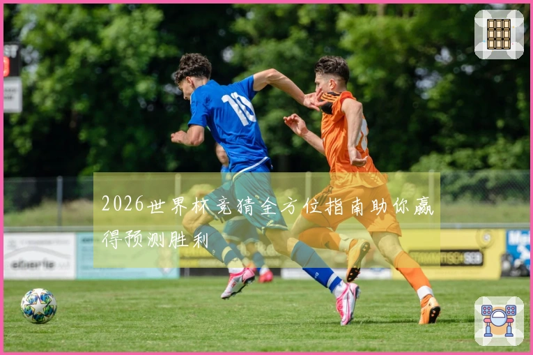 2026世界杯竞猜全方位指南助你赢得预测胜利