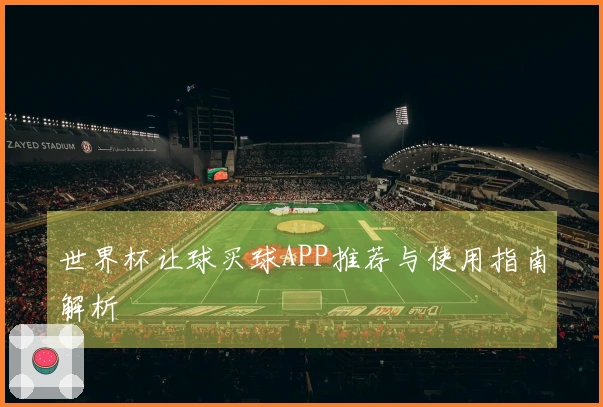 世界杯让球买球APP推荐与使用指南解析