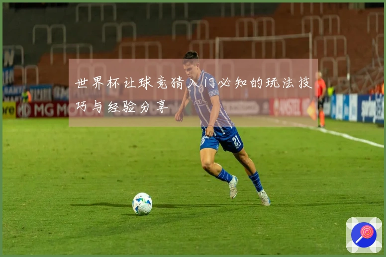 世界杯让球竞猜入门必知的玩法技巧与经验分享