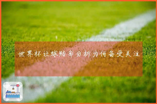 世界杯让球赔率分析为何备受关注