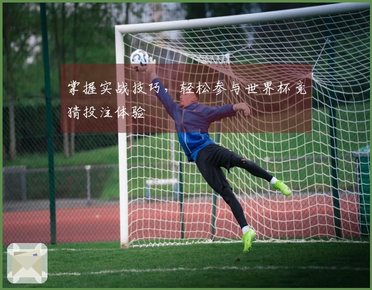 掌握实战技巧，轻松参与世界杯竞猜投注体验
