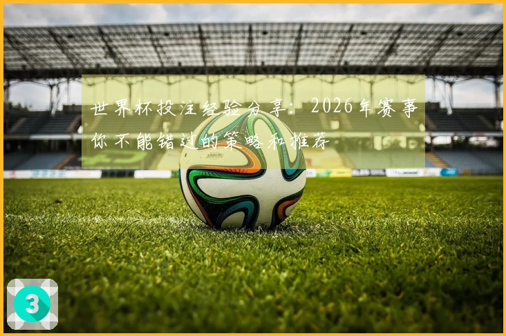 世界杯投注经验分享：2026年赛事你不能错过的策略和推荐