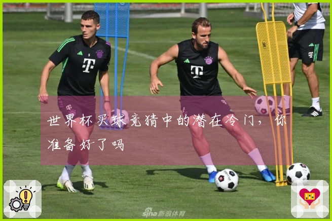 世界杯买球竞猜中的潜在冷门，你准备好了吗