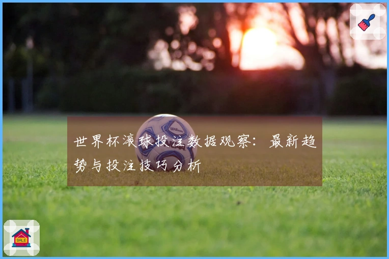 世界杯滚球投注数据观察：最新趋势与投注技巧分析