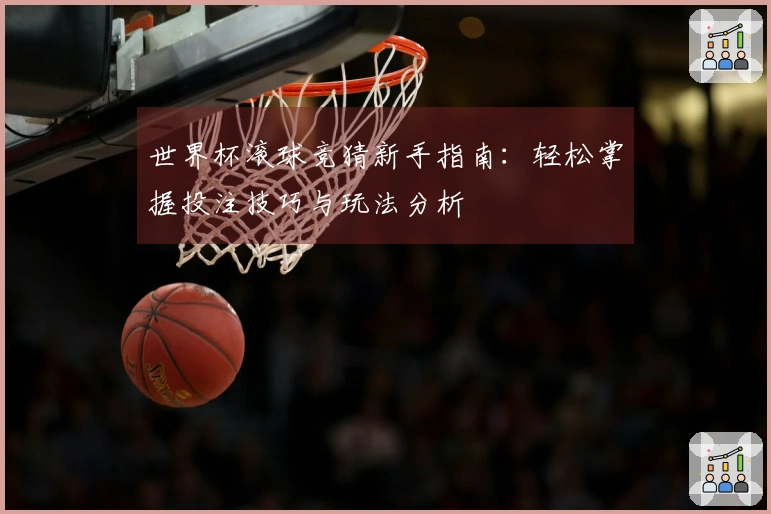 世界杯滚球竞猜新手指南：轻松掌握投注技巧与玩法分析