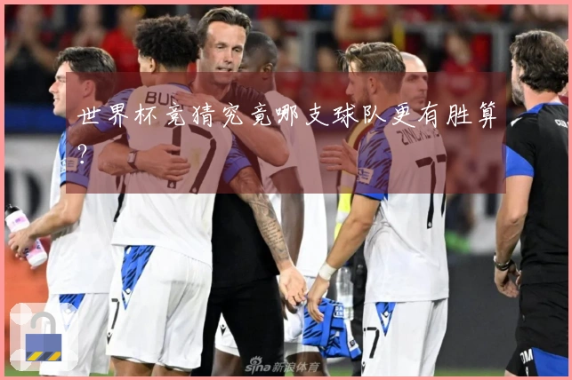 世界杯竞猜究竟哪支球队更有胜算？