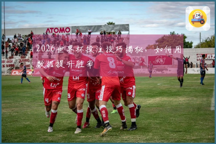 2026世界杯投注技巧揭秘，如何用数据提升胜率