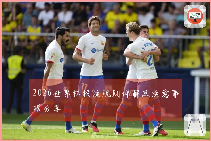 2026世界杯投注规则详解及注意事项分享