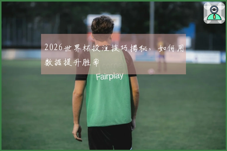 2026世界杯投注技巧揭秘，如何用数据提升胜率
