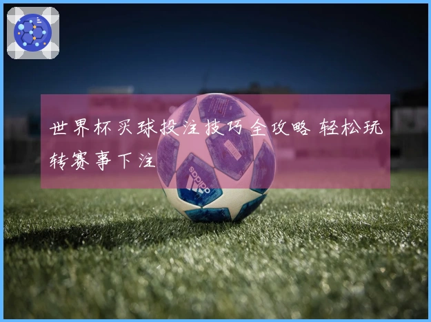 世界杯买球投注技巧全攻略 轻松玩转赛事下注